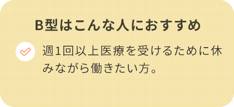 B型はこんな人におすすめ/週1回以上医療を受けるために休みながら働きたい。