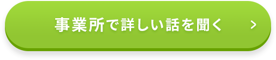 事業所で詳しい話を聞く