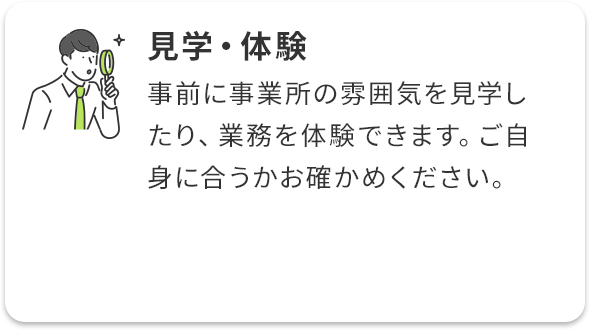 見学・体験/事前に事業所の雰囲気を見学したり、業務を体験できます。ご自身に合うかお確かめください。